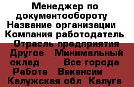 Менеджер по документообороту › Название организации ­ Компания-работодатель › Отрасль предприятия ­ Другое › Минимальный оклад ­ 1 - Все города Работа » Вакансии   . Калужская обл.,Калуга г.